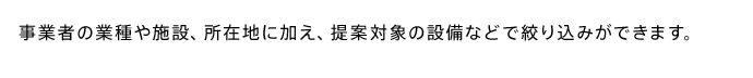 事業者の業種や施設、所在地に加え、提案対象の設備などで絞り込みができます。