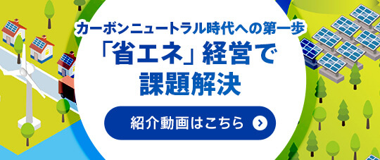 カーボンニュートラル時代への第一歩　「省エネ」経営で課題解決　紹介動画はこちら